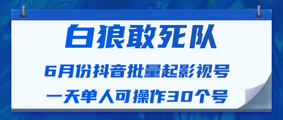 白狼敢死队最新抖音短视频批量起影视号（一天单人可操作30个号）视频课程-温暖资源库