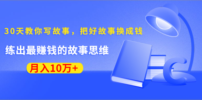 《30天教你写故事，把好故事换成钱》练出最赚钱的故事思维，月入10万+-温暖资源库