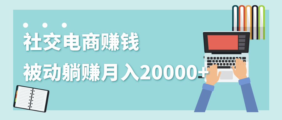 2020年最赚钱的副业，社交电商被动躺赚月入20000+，躺着就有收入（视频+文档）-温暖资源库