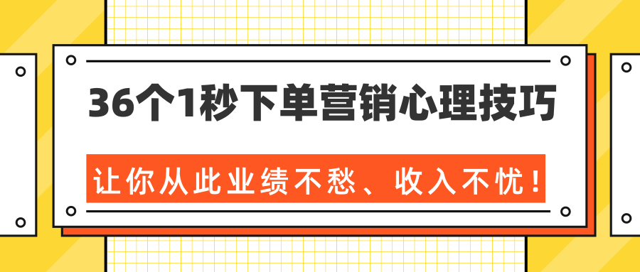 36个1秒下单营销心理技巧，让你从此业绩不愁、收入不忧！（完结）-温暖资源库