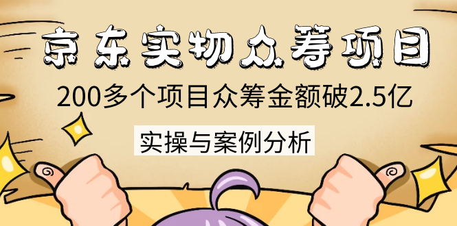 京东实物众筹项目：200多个项目众筹金额破2.5亿，实操与案例分析（4节课）-温暖资源库