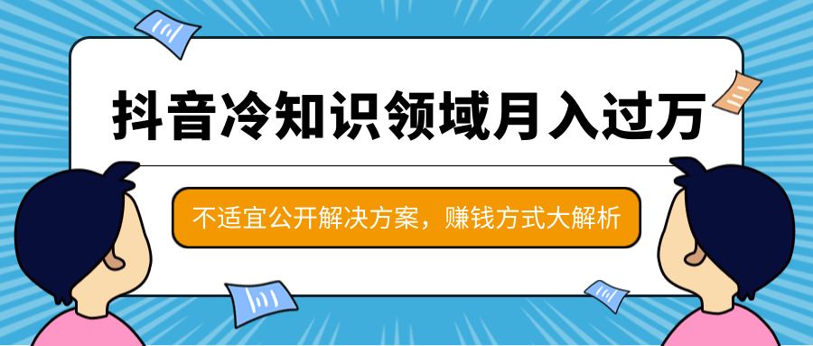 抖音冷知识领域月入过万项目，不适宜公开解决方案 ，抖音赚钱方式大解析！-温暖资源库