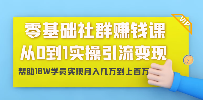 零基础社群赚钱课：从0到1实操引流变现，帮助18W学员实现月入几万到上百万-温暖资源库