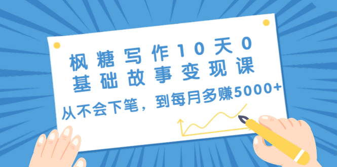 枫糖写作10天0基础故事变现课：从不会下笔，到每月多赚5000+（10节视频课）-温暖资源库