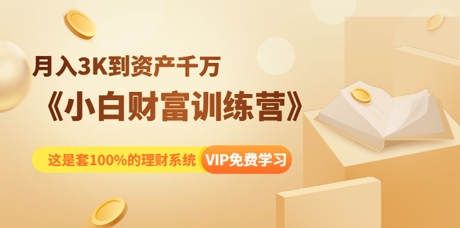 《小白财富训练营》月入3K到资产千万，这是套100%的理财系统（11节课）-温暖资源库