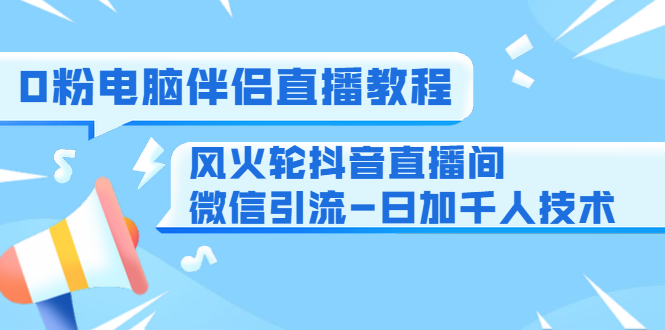 0粉电脑伴侣直播教程+风火轮抖音直播间微信引流-日加千人技术（两节视频）-温暖资源库