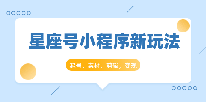 星座号小程序新玩法：起号、素材、剪辑，如何变现（附素材）-温暖资源库