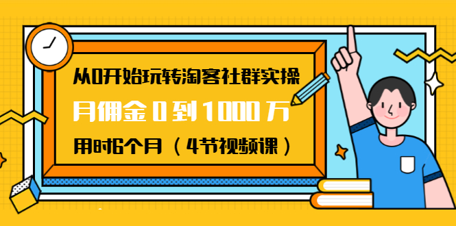 从0开始玩转淘客社群实操：月佣金0到1000万用时6个月（4节视频课）-温暖资源库