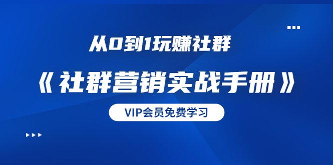 从0到1玩赚社群《社群营销实战手册》干货满满，多种变现模式（21节）-温暖资源库
