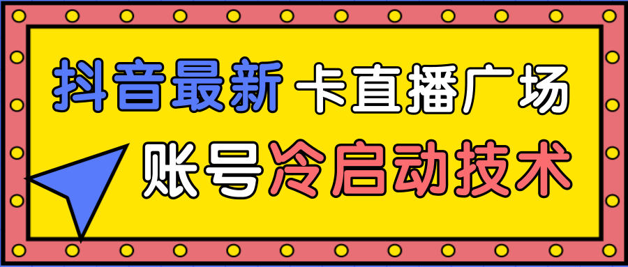 抖音最新卡直播广场12个方法、新老账号冷启动技术，异常账号冷启动-温暖资源库