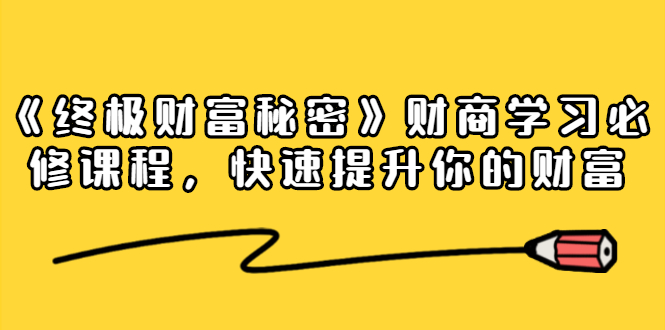 《终极财富秘密》财商学习必修课程，快速提升你的财富（18节视频课）-温暖资源库