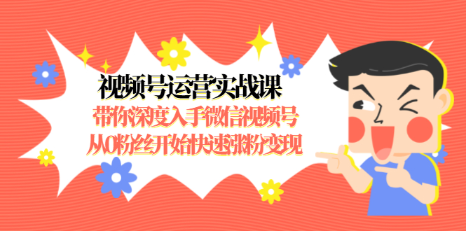 视频号运营实战课，带你深度入手微信视频号1.0，从0粉丝开始快速涨粉变现-温暖资源库