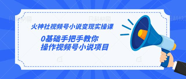 火神社视频号小说变现实操课：0基础手把手教你操作视频号小说项目-温暖资源库