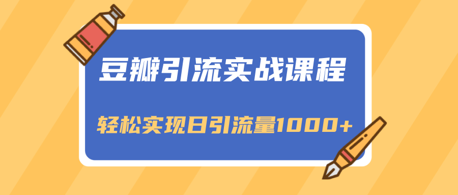 豆瓣引流实战课程，一个既能引流又能变现的渠道，轻松实现日引流量1000+-温暖资源库