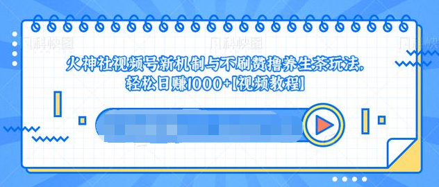 视频号新机制与不刷赞撸养生茶玩法，轻松日赚1000+-温暖资源库