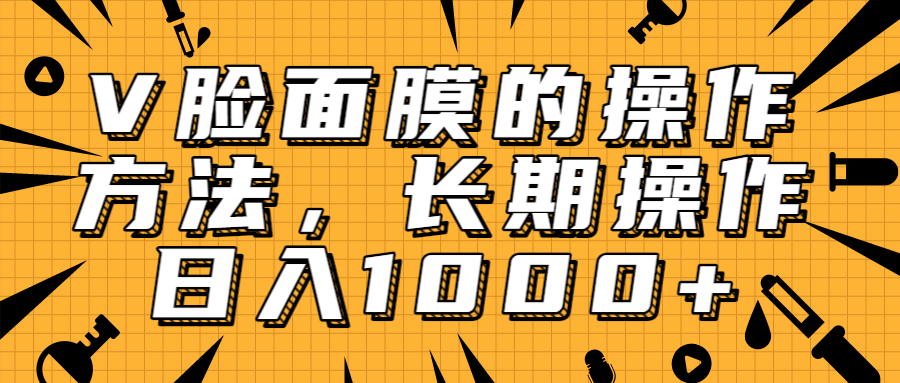 抖音上很火的V脸面膜赚钱方法，可长期操作稳定日入1000+-温暖资源库