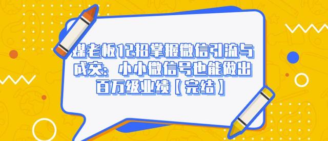 媒老板12招掌握微信引流与成交：小小微信号也能做出百万级业绩-温暖资源库