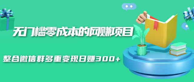 无门槛零成本的网赚项目，整合微信群多重变现日赚300+-温暖资源库