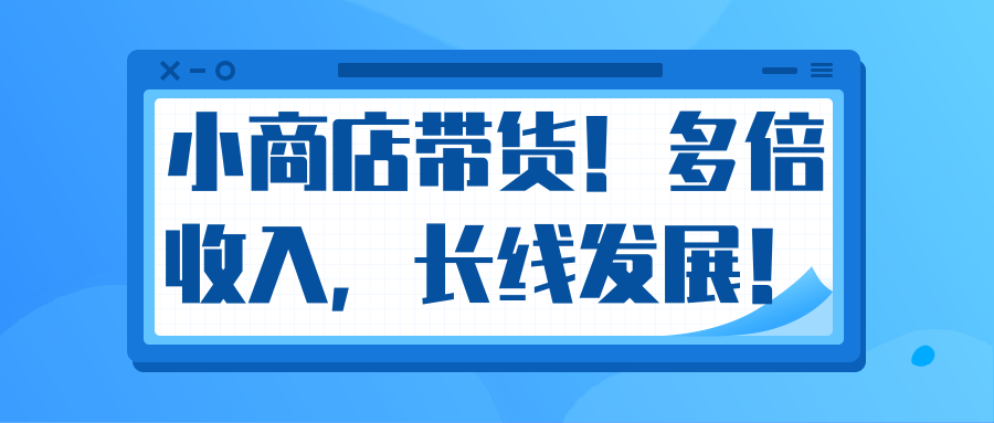 微信小商店带货，爆单多倍收入，长期复利循环！日赚300-800元不等-温暖资源库