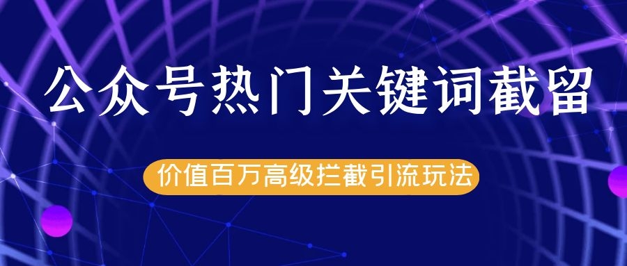 公众号热门关键词截留精准引流实战课程，价值百万高级拦截引流玩法！-温暖资源库