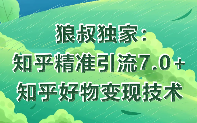 狼叔知乎精准引流7.0+知乎好物变现技术课程-温暖资源库