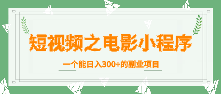 短视频之电影小程序，一个能日入300+的副业项目-温暖资源库