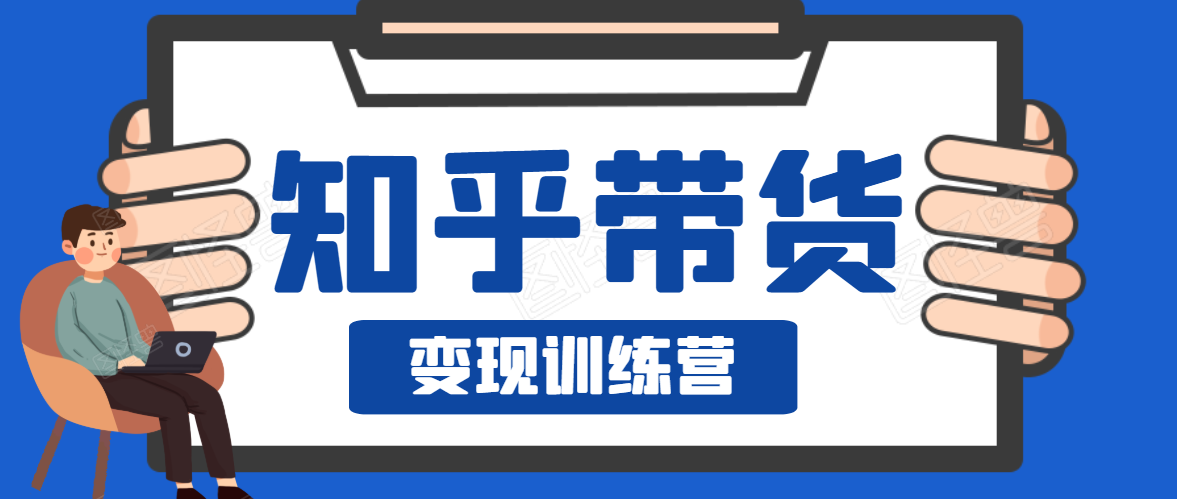 知乎带货变现训练营，教你0成本变现，告别拿死工资的生活-温暖资源库