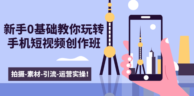 新手0基础教你玩转手机短视频创作班：拍摄-素材-引流-运营实操！-温暖资源库