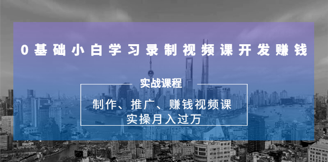 0基础小白学习录制视频课开发赚钱：制作、推广、赚钱视频课 实操月入过万-温暖资源库