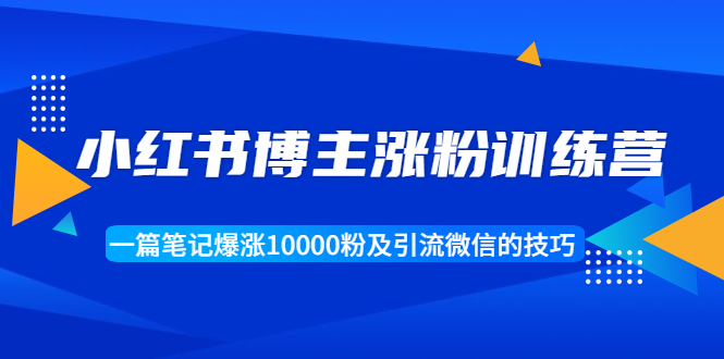 小红书博主涨粉训练营：一篇笔记爆涨10000粉及引流微信的技巧-温暖资源库
