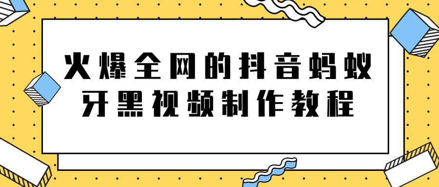 火爆全网的抖音“蚂蚁牙黑”视频制作教程，附软件【视频教程】-温暖资源库