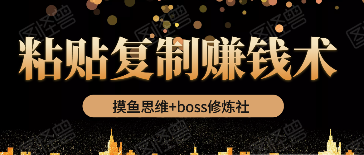 摸鱼思维+boss修炼社·粘贴复制赚钱术，我靠粘贴复制又赚了3万多，月入20万的项目-温暖资源库