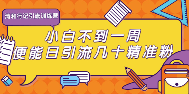 清和行记引流训练营：小白不到一周便能日引流几十精准粉-温暖资源库