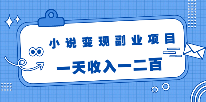 小说变现副业项目：老项目新玩法，视频被动引流躺赚模式，一天收入一二百-温暖资源库