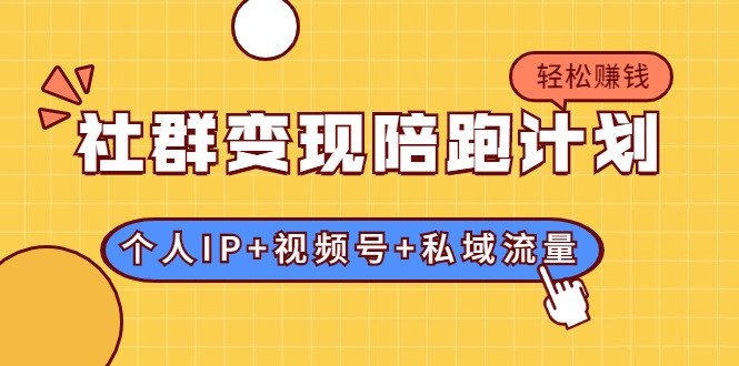社群变现陪跑计划：建立“个人IP+视频号+私域流量”的社群商业模式轻松赚钱-温暖资源库