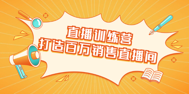 直播训练营：打造百万销售直播间 教会你如何直播带货，抓住直播大风口-温暖资源库