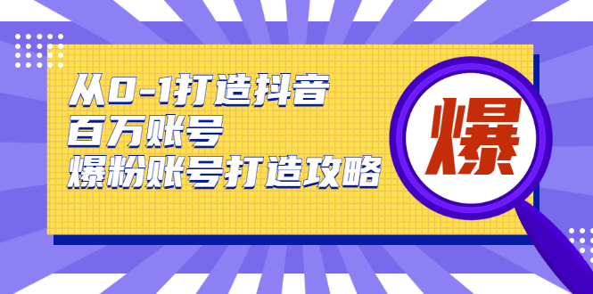 从0-1打造抖音百万账号-爆粉账号打造攻略，针对有账号无粉丝的现象-温暖资源库