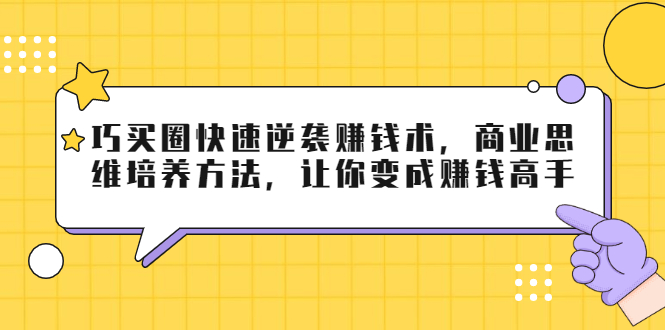 巧买圈快速逆袭赚钱术，商业思维培养方法，让你变成赚钱高手-温暖资源库