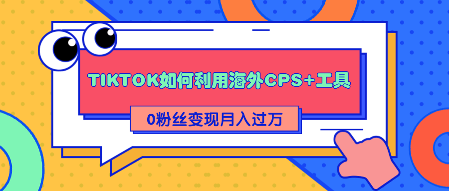 详细解析TIKTOK如何利用海外CPS+工具0粉丝轻松变现月入过万-温暖资源库
