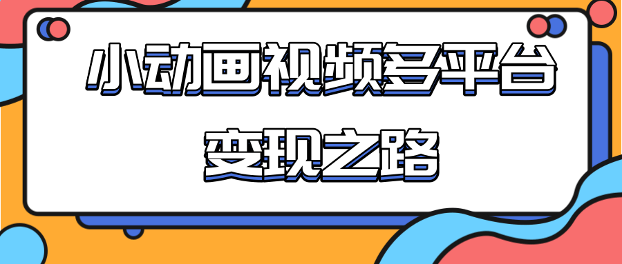 从快手小游戏到多平台多种形式变现，开启小动画推广变现之路-温暖资源库