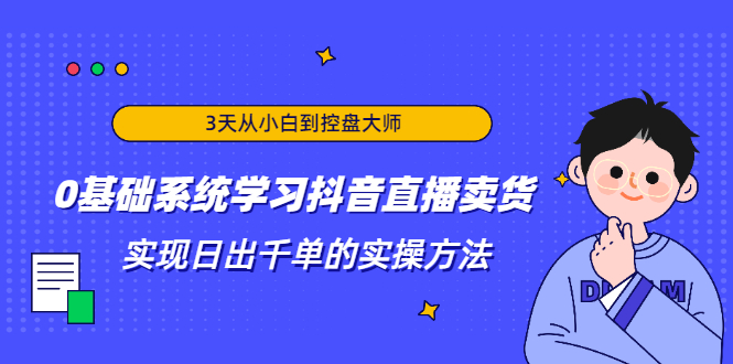 3天从小白到控盘大师，0基础系统学习抖音直播卖货 实现日出千单的实操方法-温暖资源库