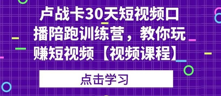 卢战卡30天短视频口播陪跑训练营，教你玩赚短视频-温暖资源库