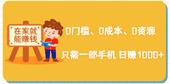 在家能操作的赚钱项目：0门槛、0成本、0资源，只需一部手机 就能日赚1000+-温暖资源库