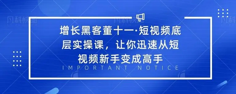 增长黑客董十一·短视频底层实操课，从短视频新手变成高手-温暖资源库