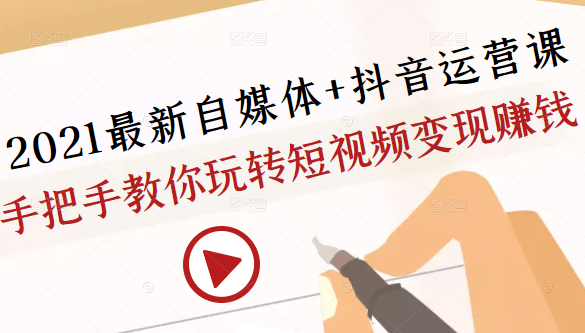 2021最新自媒体+抖音运营课，手把手教你玩转短视频变现赚钱-温暖资源库
