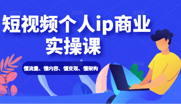 短视频个人ip商业实操课： 懂流量、懂内容、懂变现、懂架构（价值999元）-温暖资源库