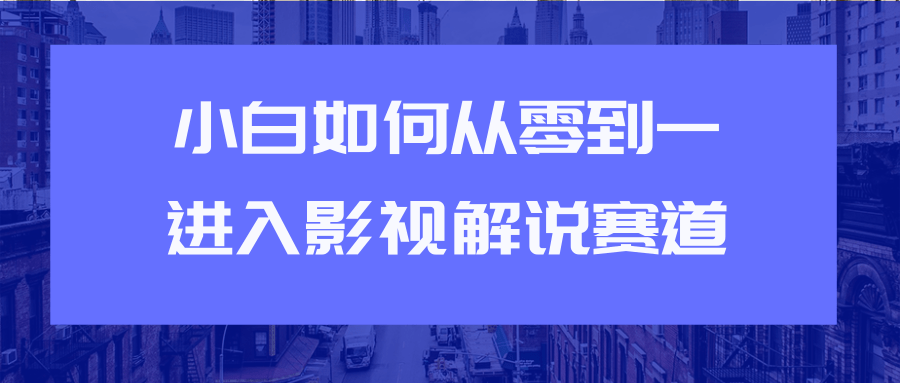 教你短视频赚钱玩法之小白如何从0到1快速进入影视解说赛道-温暖资源库