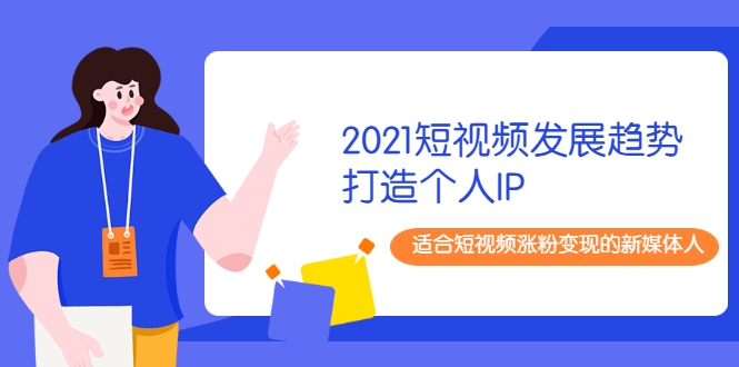 2021短视频发展趋势+打造个人IP，适合短视频涨粉变现的新媒体人-温暖资源库