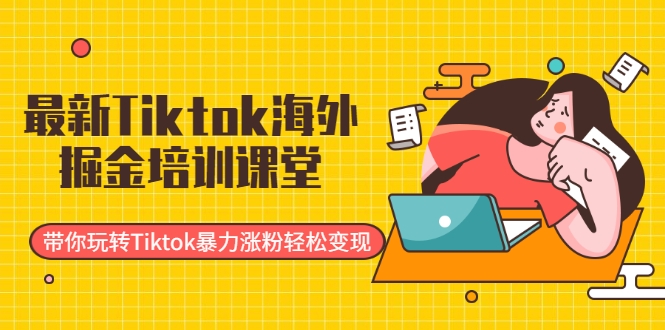 最新Tiktok海外掘金培训课堂：带你玩转Tiktok暴力涨粉轻松变现-温暖资源库