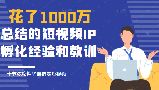 花了1000万总结出来的短视频IP孵化经验和教训，10堂浓缩精华课助你搞定短视频-温暖资源库